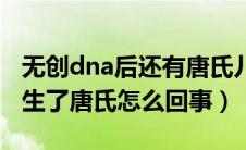 无创dna后还有唐氏儿童吗（无创dna后还是生了唐氏怎么回事）