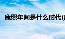 康熙年间是什么时代(康熙年间是什么时候)