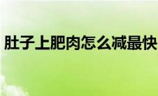肚子上肥肉怎么减最快（肚子上肥肉怎么减）