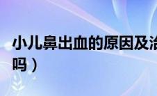 小儿鼻出血的原因及治疗（小儿鼻出血你了解吗）