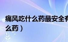 痛风吃什么药最安全有效（痛风性关节炎吃什么药）