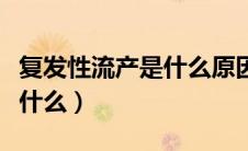 复发性流产是什么原因引起的（复发性流产是什么）