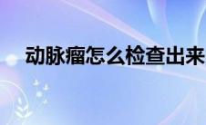 动脉瘤怎么检查出来的（动脉瘤怎么办）