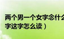两个男一个女字念什么（两个男字中间加个女字这字怎么读）