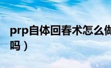prp自体回春术怎么做（PRP自体美容你知道吗）