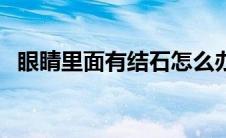 眼睛里面有结石怎么办（眼睛结石怎么办）