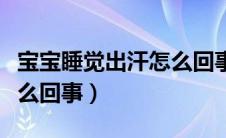宝宝睡觉出汗怎么回事两岁（宝宝睡觉出汗怎么回事）