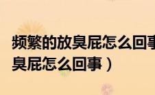 频繁的放臭屁怎么回事持续几天了（频繁的放臭屁怎么回事）
