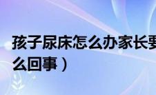 孩子尿床怎么办家长要如何处理（孩子尿床怎么回事）