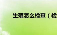 生殖怎么检查（检查生殖器的方法）