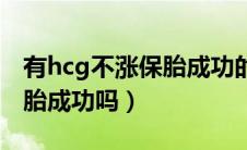 有hcg不涨保胎成功的吗（hcg几乎不涨能保胎成功吗）
