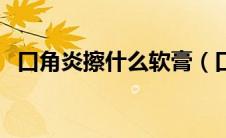 口角炎擦什么软膏（口角炎擦什么药最好）