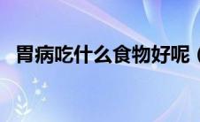 胃病吃什么食物好呢（胃病吃什么食物好）