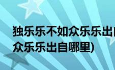 独乐乐不如众乐乐出自哪篇文章(独乐乐不如众乐乐出自哪里)
