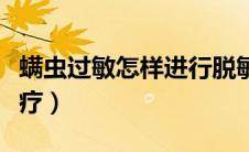 螨虫过敏怎样进行脱敏治疗（螨虫过敏怎么治疗）