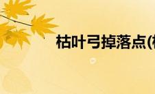 枯叶弓掉落点(枯叶弓易爆点)