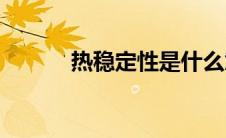 热稳定性是什么意思(热稳定性)