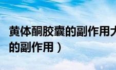 黄体酮胶囊的副作用大怎么缓解（黄体酮胶囊的副作用）