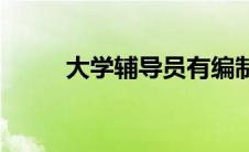 大学辅导员有编制吗(大学辅导员)