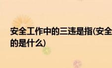 安全工作中的三违是指(安全管理中 ldquo 三违 rdquo 指的是什么)