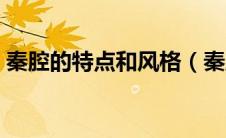 秦腔的特点和风格（秦腔的主要特点是什么）