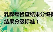乳腺癌检查结果分级标准是多少（乳腺癌检查结果分级标准）