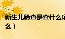 新生儿筛查是查什么项目（新生儿筛查是查什么）