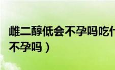 雌二醇低会不孕吗吃什么好备孕（雌二醇低会不孕吗）
