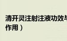 清开灵注射注液功效与作用（清开灵注射液的作用）