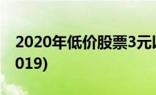 2020年低价股票3元以下(3元低价股票一览2019)
