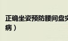 正确坐姿预防腰间盘突出（正确坐姿预防颈椎病）