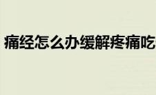 痛经怎么办缓解疼痛吃什么药（痛经怎么办）