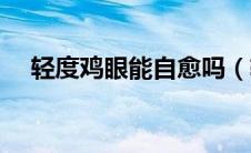 轻度鸡眼能自愈吗（轻度鸡眼能自愈吗）