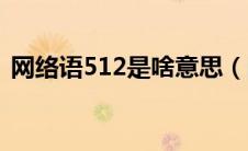 网络语512是啥意思（网络语512意思简述）