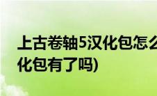 上古卷轴5汉化包怎么安装(上古卷轴OL的汉化包有了吗)