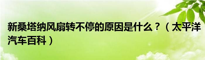 新桑塔纳风扇转不停的原因是什么？（太平洋汽车百科）