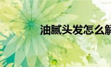 油腻头发怎么解决(油腻头发)