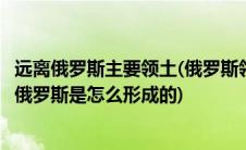 远离俄罗斯主要领土(俄罗斯领土的加里宁格勒地区为何远离俄罗斯是怎么形成的)