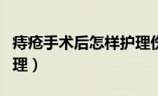 痔疮手术后怎样护理伤口（痔疮手术后怎样护理）