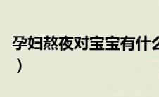 孕妇熬夜对宝宝有什么影响（孕妇熬夜的危害）