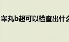 睾丸b超可以检查出什么（睾丸b超怎么检查）