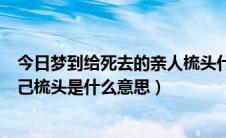 今日梦到给死去的亲人梳头什么意思（梦到去世的亲人给自己梳头是什么意思）
