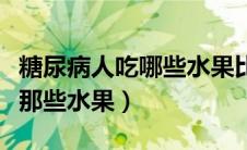 糖尿病人吃哪些水果比较好（糖尿病人可以吃那些水果）