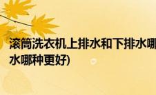滚筒洗衣机上排水和下排水哪里看(滚筒洗衣机上排水和下排水哪种更好)
