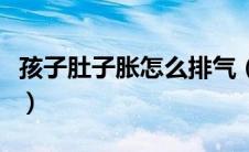 孩子肚子胀怎么排气（小孩肚子胀气如何排气）
