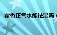 藿香正气水能祛湿吗（藿香正气水去湿吗）