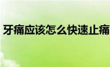 牙痛应该怎么快速止痛（牙痛应该怎么用药）