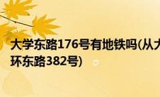 大学东路176号有地铁吗(从大学城南地铁口怎么去大学城外环东路382号)
