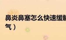 鼻炎鼻塞怎么快速缓解（鼻炎鼻塞怎么快速通气）