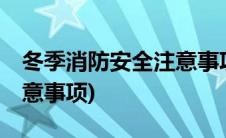 冬季消防安全注意事项10个(冬季消防安全注意事项)